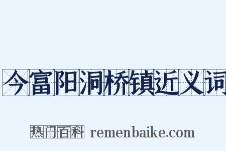 今富阳洞桥镇近义词是什么意思的图片
